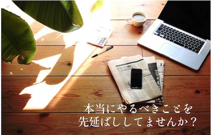 本当にやるべきことを 先延ばししてませんか?